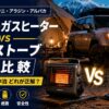 【2026年】カセットガスヒーター vs 石油ストーブ徹底比較｜イワタニ・アラジン・アルパカ、キャンプ＆車中泊にはどれが正解？