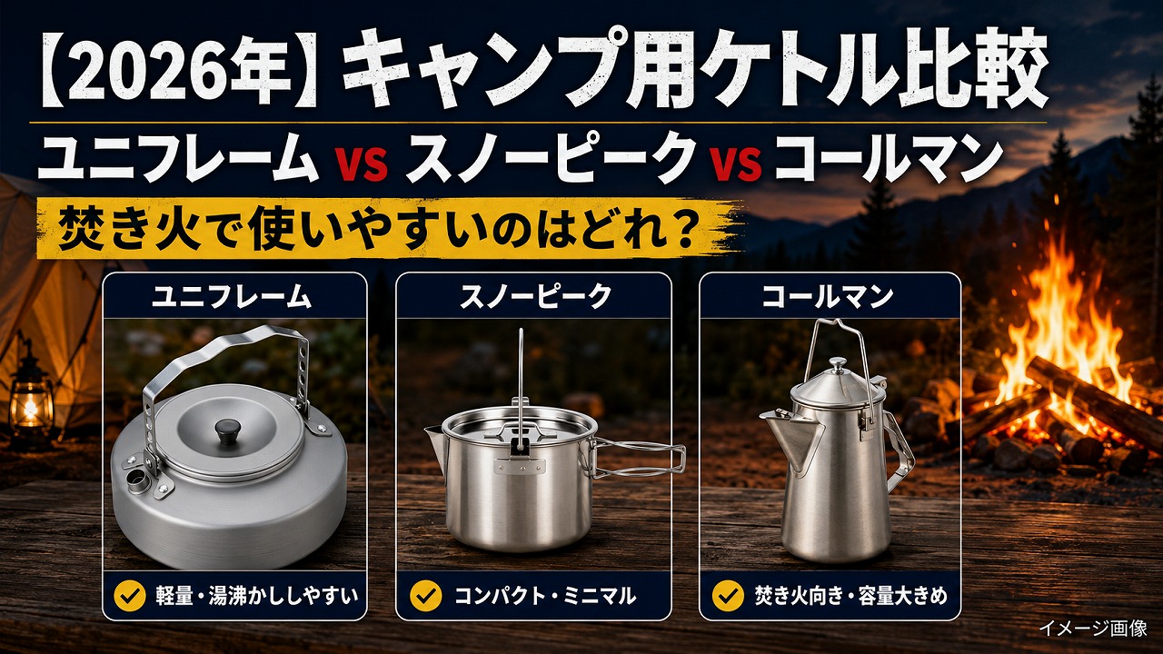 【2026年】キャンプ用ケトル比較｜ユニフレーム vs スノーピーク vs コールマン、焚き火で使いやすいのはどれ？