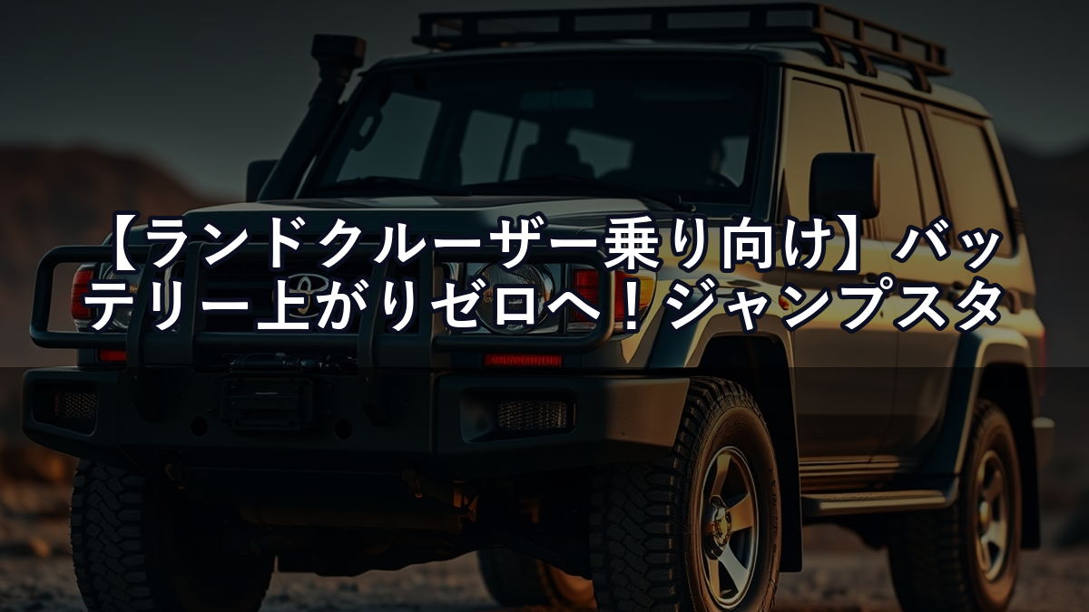 【ランドクルーザー乗り向け】バッテリー上がりゼロへ！ジャンプスターター選び方ガイド【2026年版】