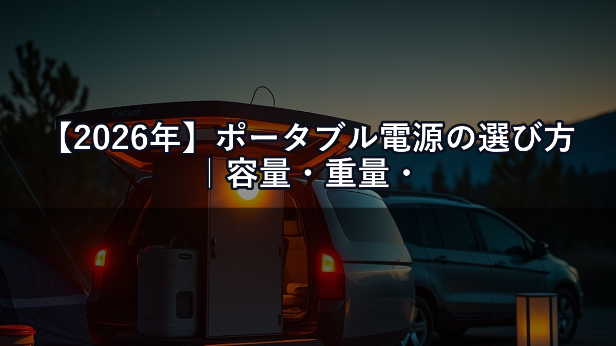 【2026年】ポータブル電源の選び方｜容量・重量・充電速度で失敗しないための完全ガイド