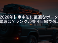 【2026年】車中泊に最適なポータブル電源は？ランクル乗り目線で選ぶTOP3