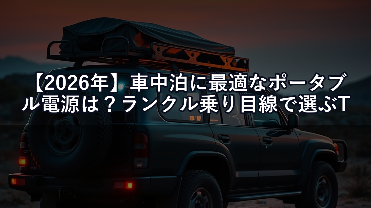 【2026年】車中泊に最適なポータブル電源は？ランクル乗り目線で選ぶTOP3