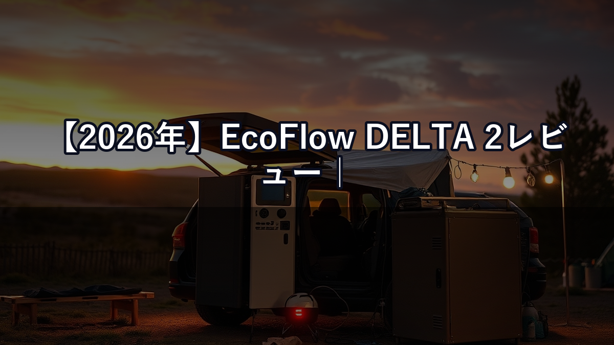 【2026年】EcoFlow DELTA 2レビュー｜コンパクトサイズでどこまで使える？正直評価