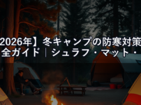 【2026年】冬キャンプの防寒対策完全ガイド｜シュラフ・マット・ウェアの組み合わせ術