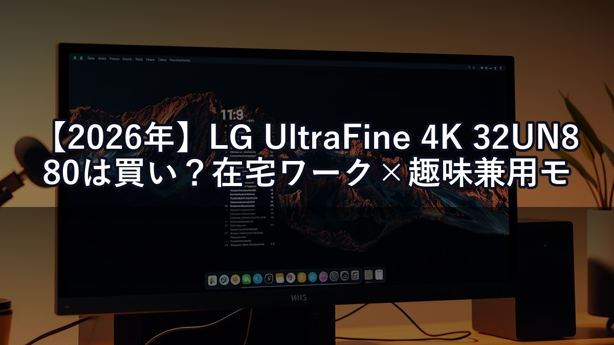 【2026年】LG UltraFine 4K 32UN880は買い？在宅ワーク×趣味兼用モニターとして正直どう？