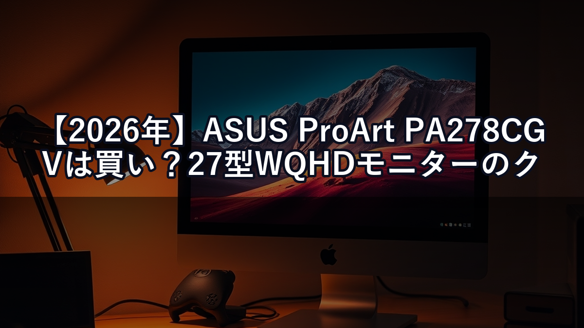 【2026年】ASUS ProArt PA278CGVは買い？27型WQHDモニターのクリエイター向け評価