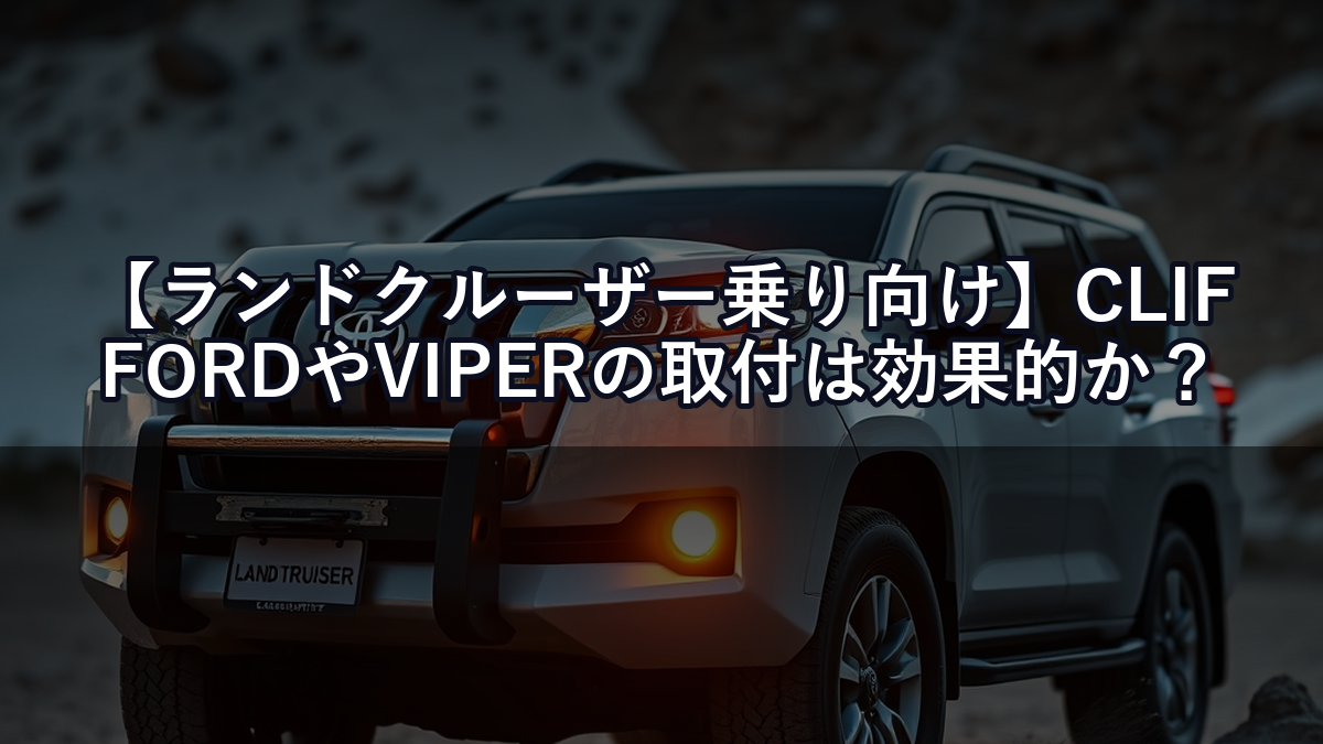 【ランドクルーザー乗り向け】CLIFFORDやVIPERの取付は効果的か？正直な評価と2026年最新比較