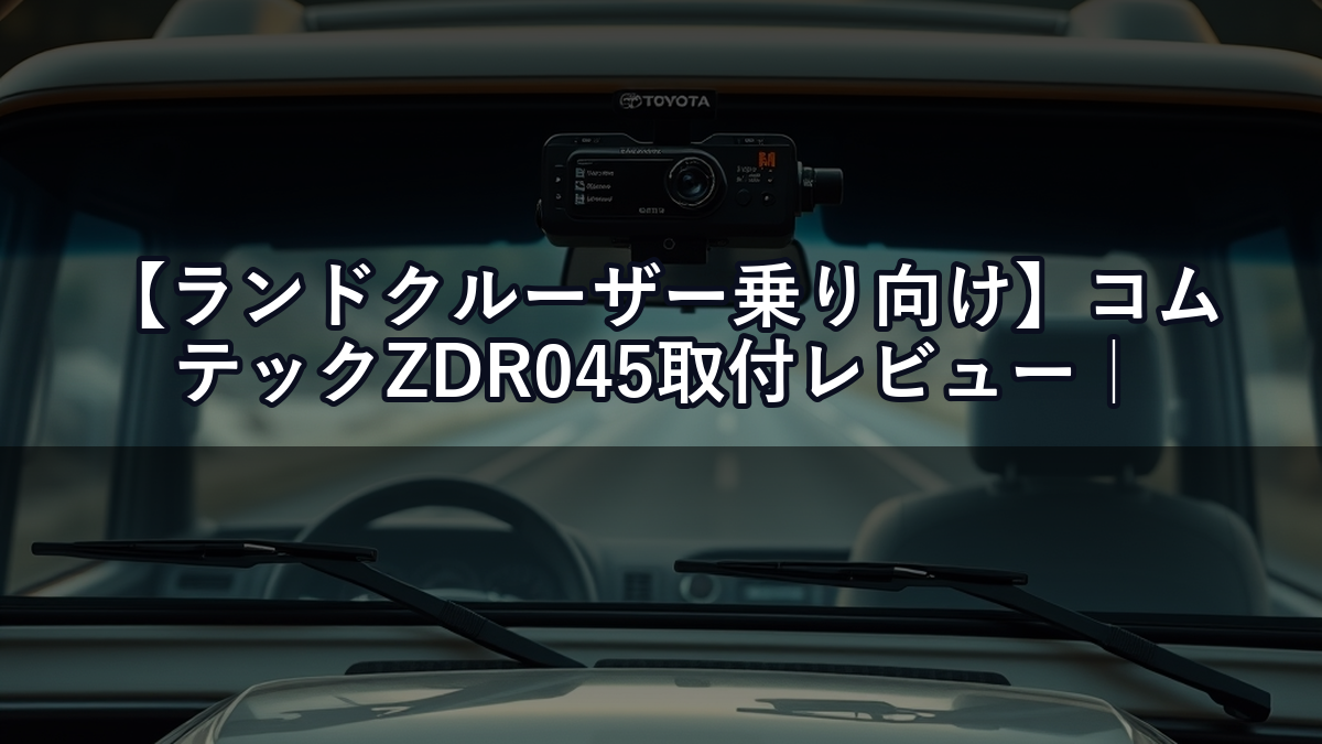 【ランドクルーザー乗り向け】コムテックZDR045取付レビュー｜Aピラー配線ルートと電源取り出し方法を徹底解説