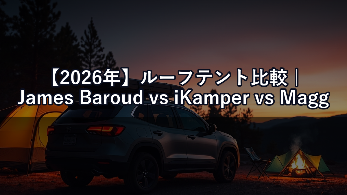 【2026年】ルーフテント比較｜James Baroud vs iKamper vs Maggiolina 価格・設営・快適性で選ぶ正解は？