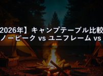 【2026年】キャンプテーブル比較｜スノーピーク vs ユニフレーム vs コールマン 安定性・収納性で選ぶ結論