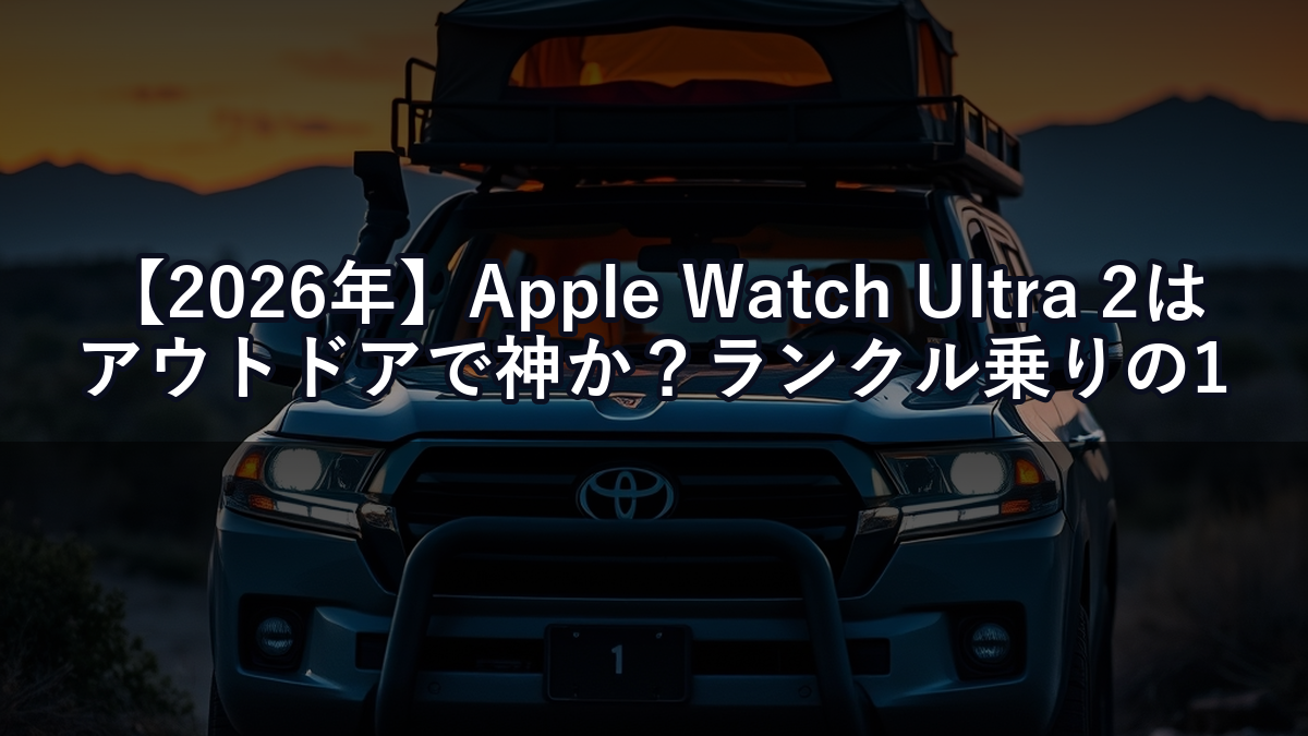 【2026年】Apple Watch Ultra 2はアウトドアで神か？ランクル乗りの1年間使用レビュー