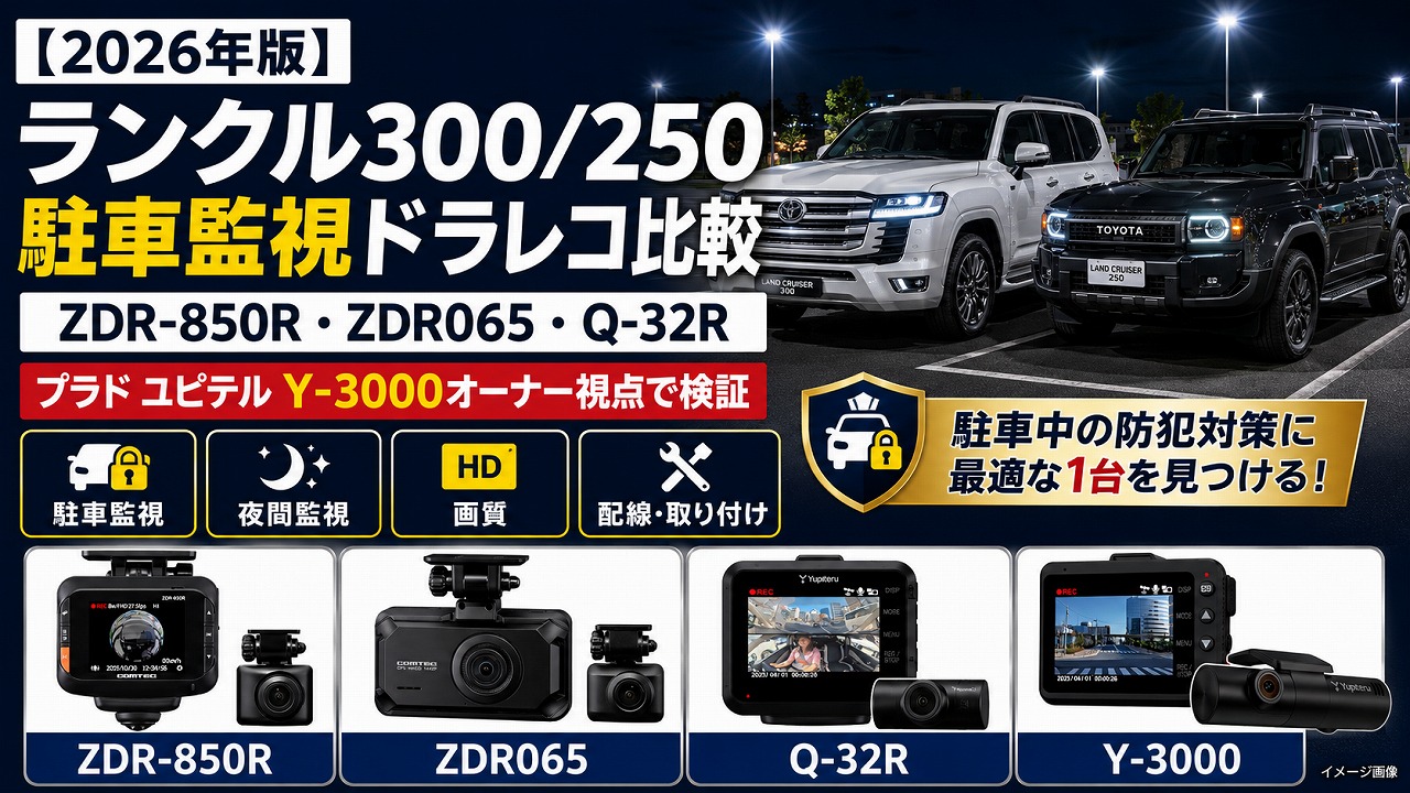 【2026年版】ランクル300/250 駐車監視ドラレコ完全比較｜コムテック ZDR-850R・ZDR065・ユピテル Q-32R を ユピテル Y-3000 4年装着のプラド乗りが検証