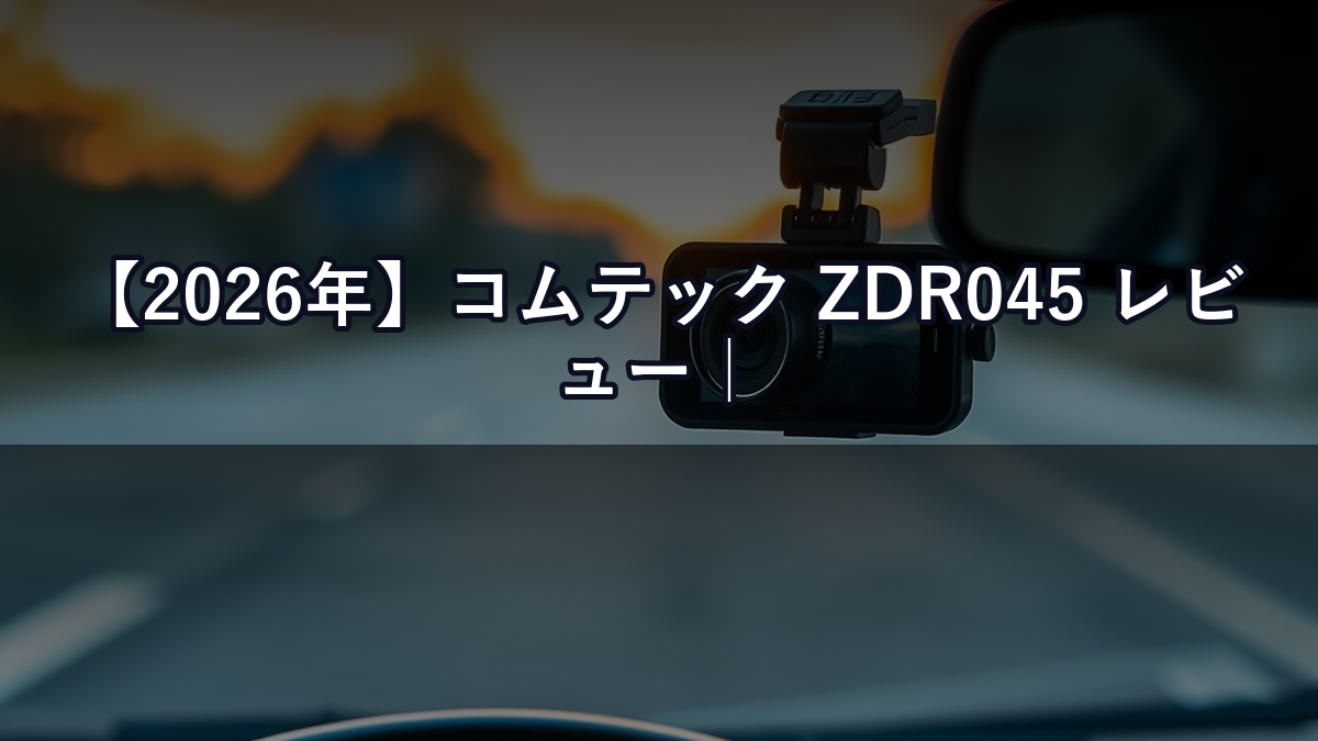 【2026年】コムテック ZDR045 レビュー｜前後2カメラドラレコの画質と駐車監視を正直評価