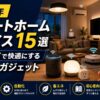 【2026年】スマートホームデバイス15選｜部屋をIoTで快適にするおすすめガジェット