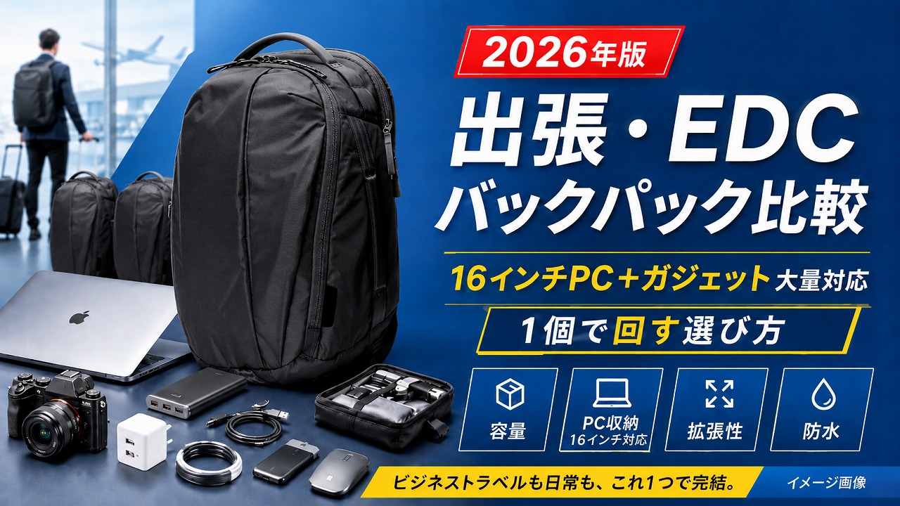 【2026年版】出張・EDCで失敗しないガジェットバックパック比較｜PC16インチ＋ガジェット大量を1個で回す選び方