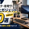 【2026年】テレワーク・在宅ワーク快適化ガジェット20選｜デスク環境を劇的に改善するグッズ