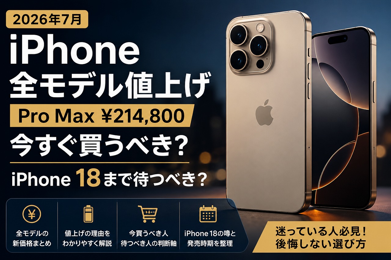 iPhone 全モデル値上げ（Pro Max ¥214,800）2026年7月｜今すぐ買うべき？iPhone 18まで待つべき？