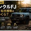 【2026年】ランクルFJ 中古・転売相場は今いくら？受注停止後の正規入手方法と中古車購入の注意点（2026年7月最新）