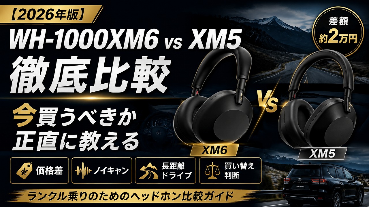 【2026年版】WH-1000XM6 vs XM5 徹底比較｜ランクル乗りが「今買うべきか」正直に教える
