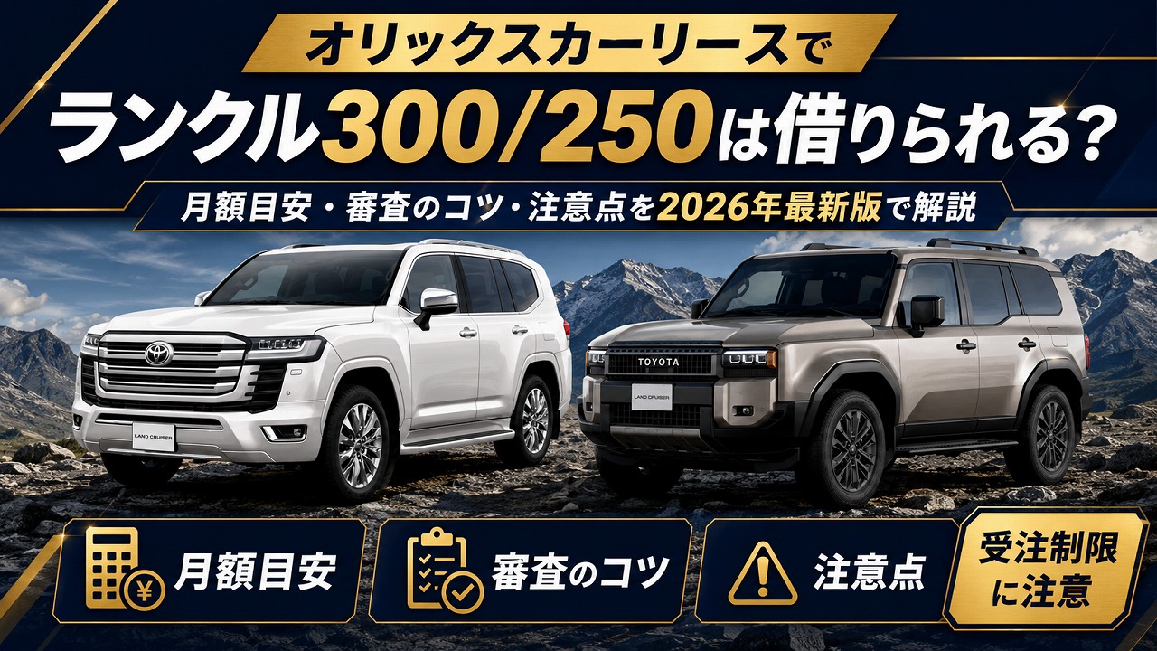 オリックスカーリースでランクル300/250は借りられる？月額目安・審査のコツ・注意点を2026年最新版で解説