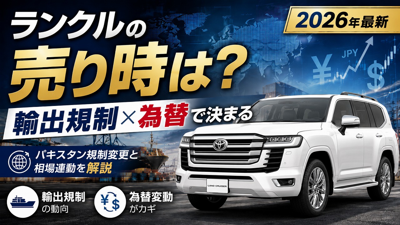 ランクルの売り時は「輸出規制×為替」で決まる【2026年最新】パキスタン規制変動と相場連動を解説