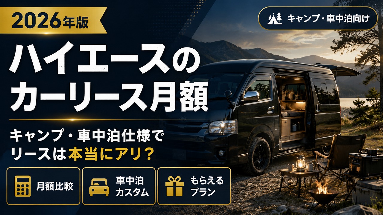 ハイエースのカーリース月額【2026年版】キャンプ・車中泊仕様でリースは本当にアリ？