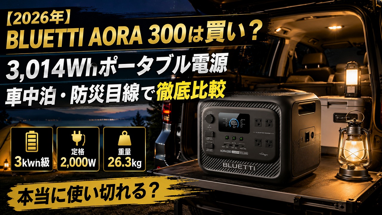 【2026年】BLUETTI AORA 300は買い？3,014Whポータブル電源を車中泊・防災目線で徹底比較