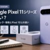 【2026年8月20日発売】Google Pixel 11シリーズは買い？確定スペック・価格とPixel 10との違い