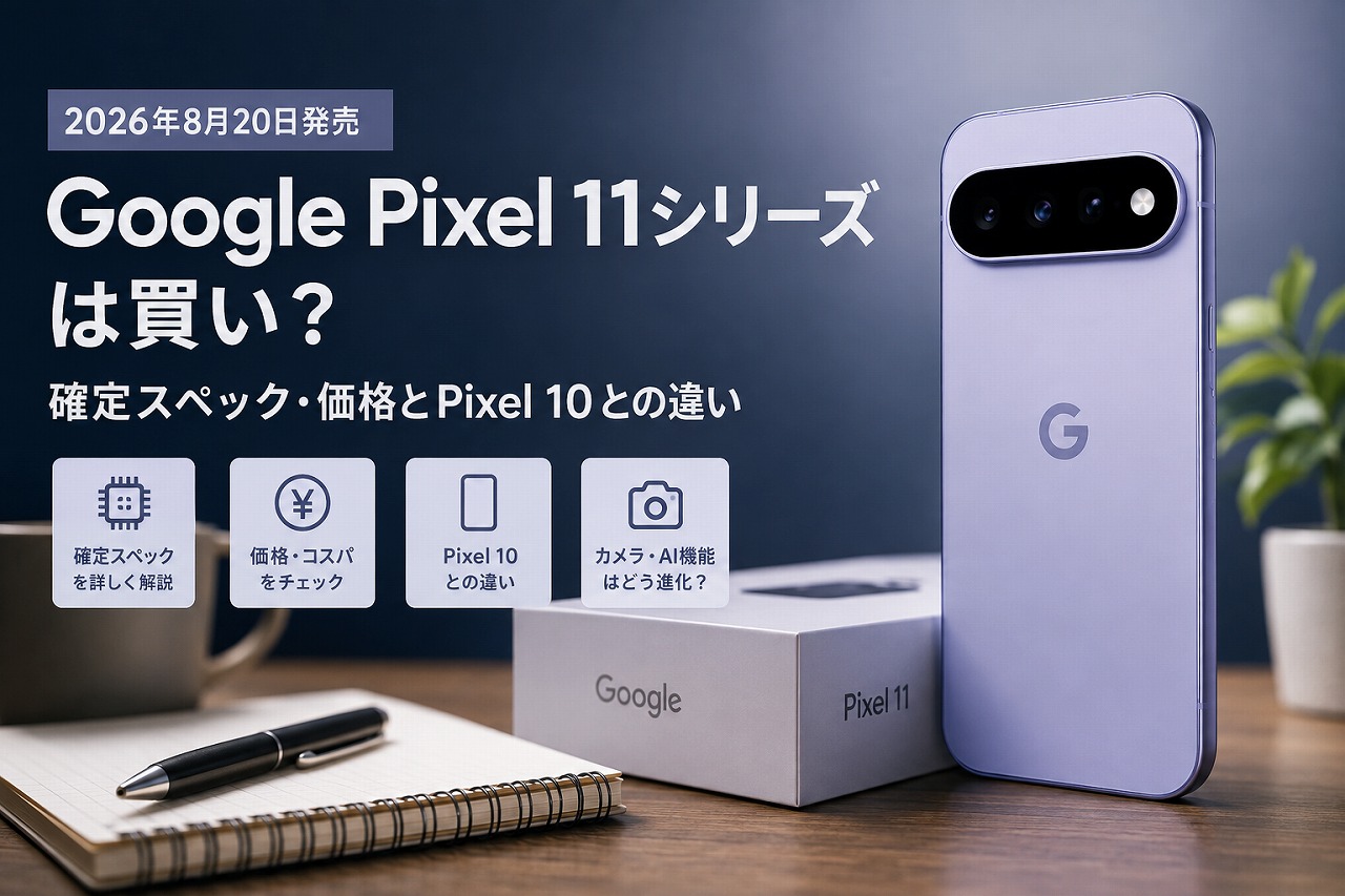 【2026年8月20日発売】Google Pixel 11シリーズは買い？確定スペック・価格とPixel 10との違い