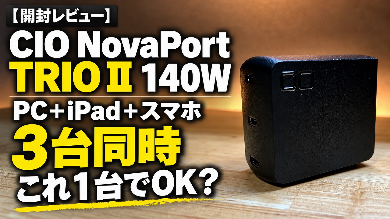 【開封レビュー】CIO NovaPort TRIOⅡ 140W|PC+iPad+スマホ3台同時